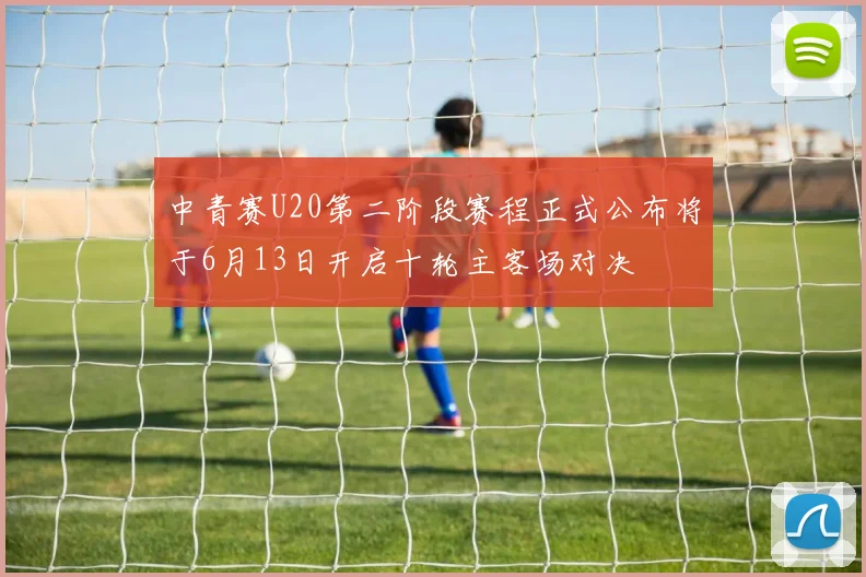 中青赛U20第二阶段赛程正式公布将于6月13日开启十轮主客场对决