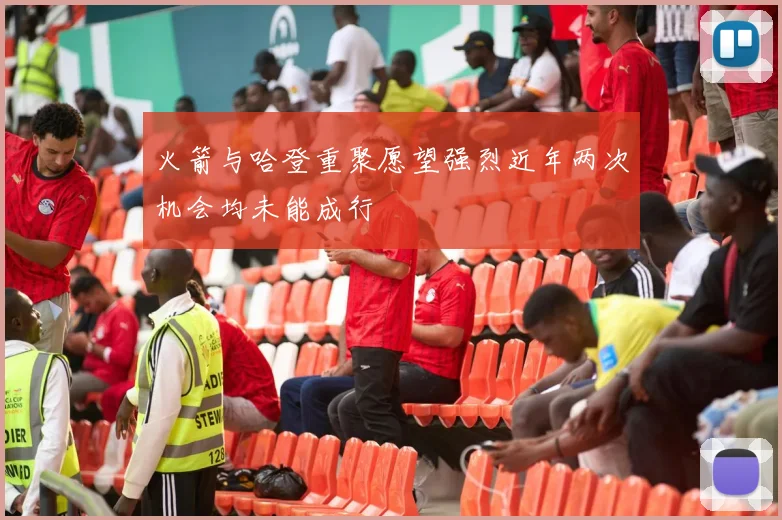 火箭与哈登重聚愿望强烈近年两次机会均未能成行