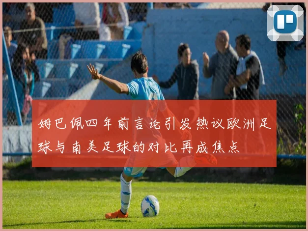 姆巴佩四年前言论引发热议欧洲足球与南美足球的对比再成焦点