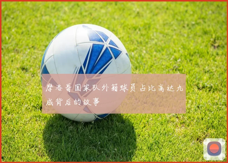 摩洛哥国家队外籍球员占比高达九成背后的故事