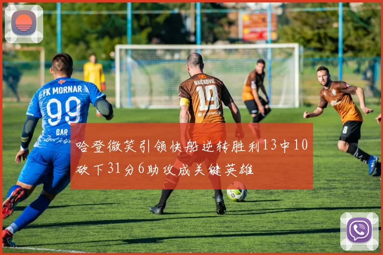 哈登微笑引领快船逆转胜利13中10砍下31分6助攻成关键英雄