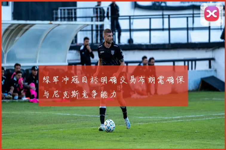 绿军冲冠目标明确交易布朗需确保与尼克斯竞争能力