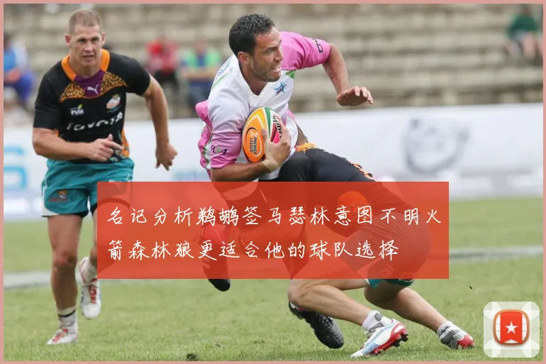名记分析鹈鹕签马瑟林意图不明火箭森林狼更适合他的球队选择